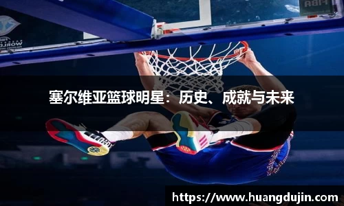 塞尔维亚篮球明星：历史、成就与未来