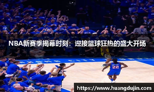 NBA新赛季揭幕时刻：迎接篮球狂热的盛大开场