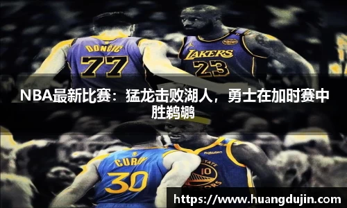 NBA最新比赛：猛龙击败湖人，勇士在加时赛中胜鹈鹕